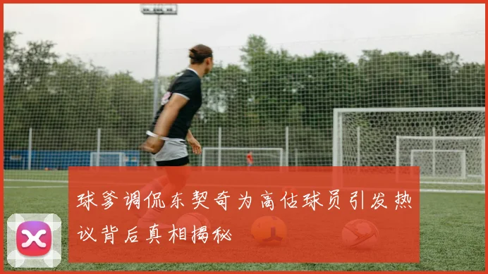 球爹调侃东契奇为高估球员引发热议背后真相揭秘