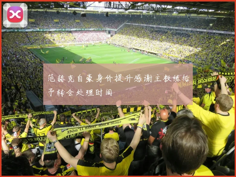 范赫克自豪身价提升感谢主教练给予转会处理时间