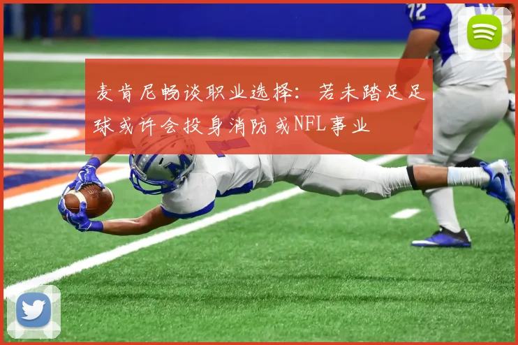 麦肯尼畅谈职业选择：若未踏足足球或许会投身消防或NFL事业