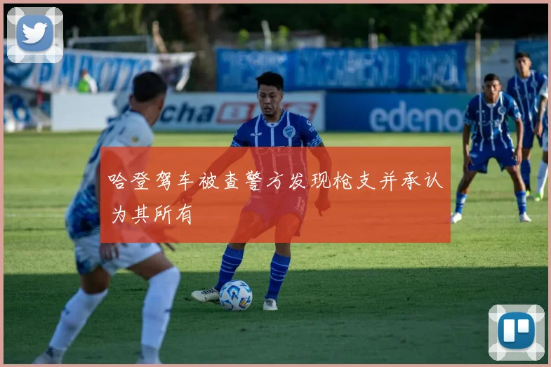 哈登驾车被查警方发现枪支并承认为其所有