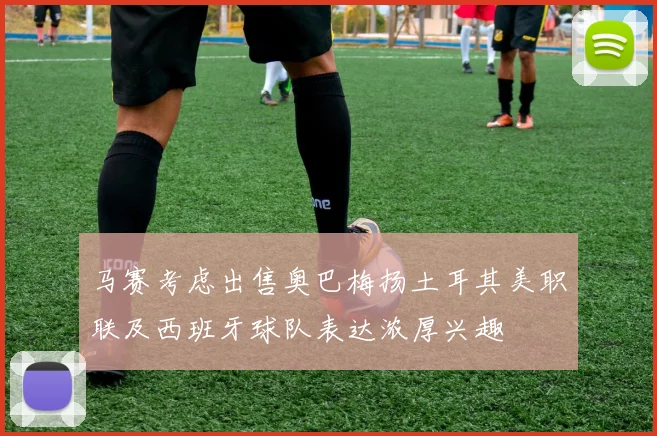 马赛考虑出售奥巴梅扬土耳其美职联及西班牙球队表达浓厚兴趣