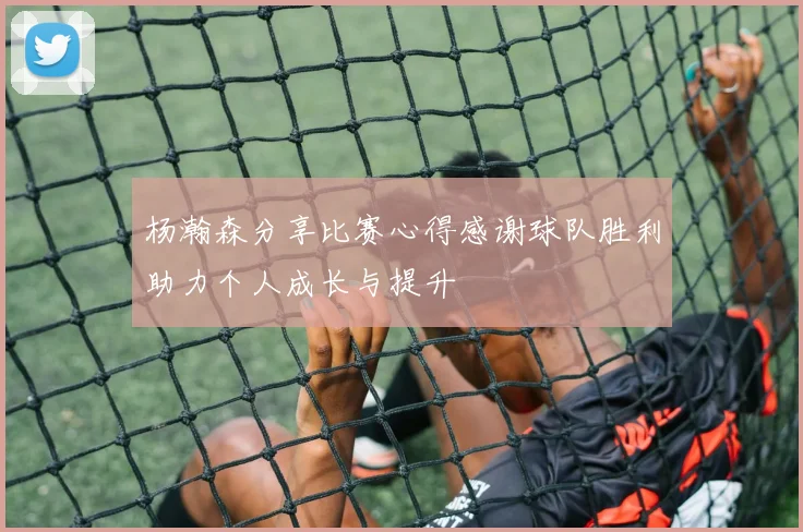 杨瀚森分享比赛心得感谢球队胜利助力个人成长与提升