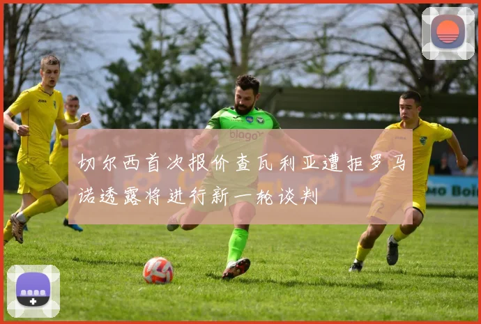 切尔西首次报价查瓦利亚遭拒罗马诺透露将进行新一轮谈判