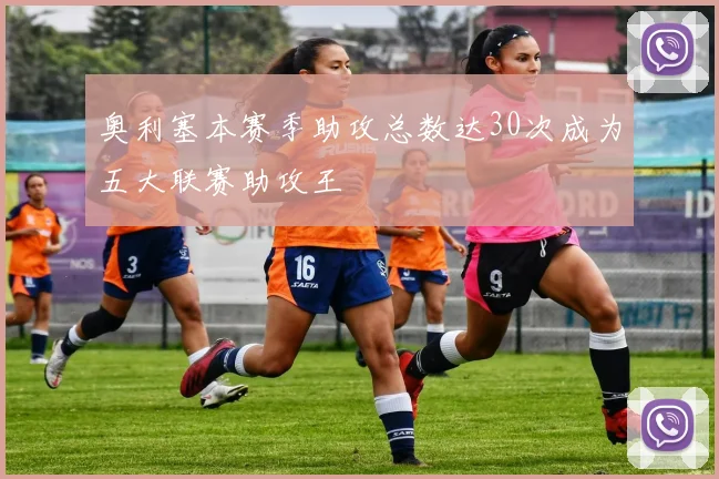 奥利塞本赛季助攻总数达30次成为五大联赛助攻王