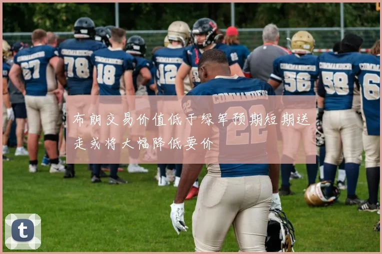 布朗交易价值低于绿军预期短期送走或将大幅降低要价