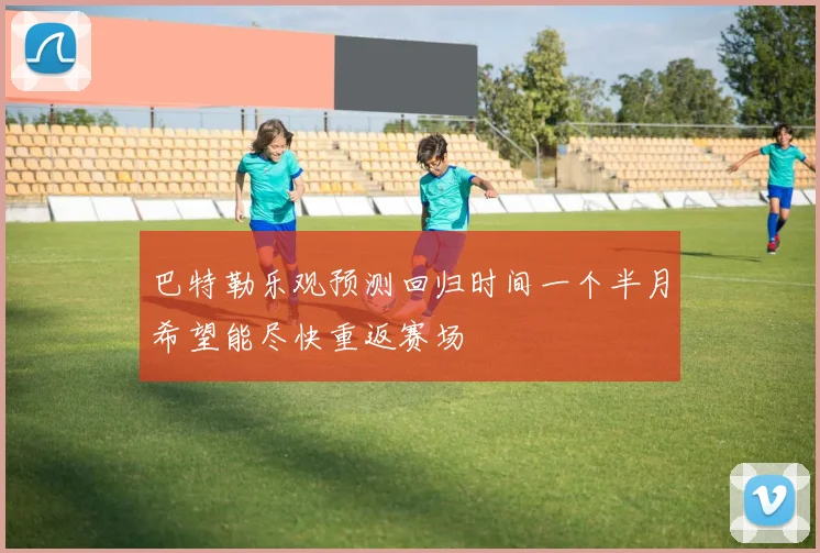 巴特勒乐观预测回归时间一个半月希望能尽快重返赛场