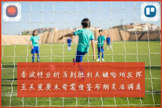 香波特分析马刺胜利关键哈珀发挥至关重要米奇需借鉴布朗灵活调度